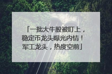 一批大牛股被盯上，稳定币龙头曝光内情！军工龙头，热度空前